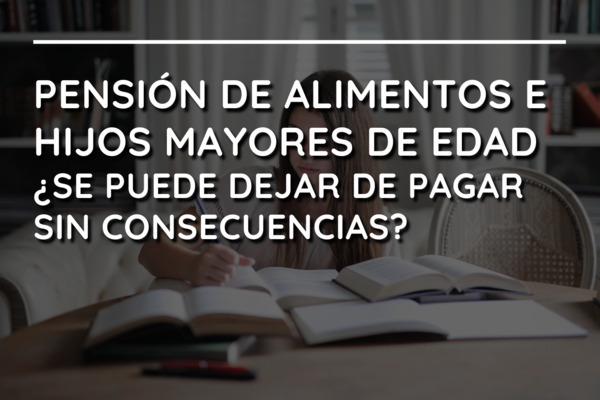 Pensión de alimentos e hijos mayores de edad. ¿Se puede dejar de pagar sin consecuencias?