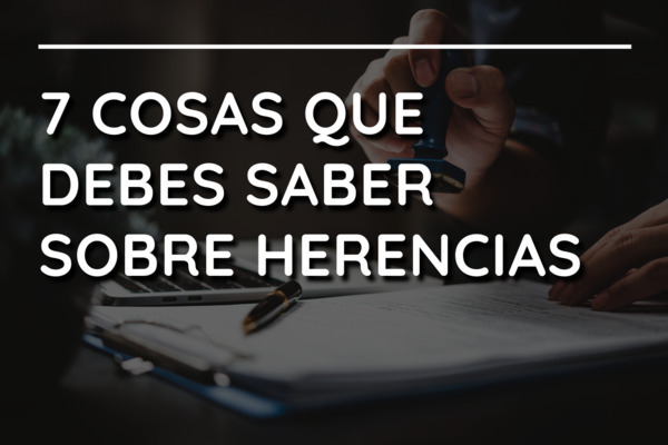 7 Cosas que debes saber sobre herencias