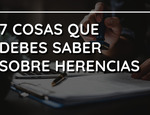 7 Cosas que debes saber sobre herencias